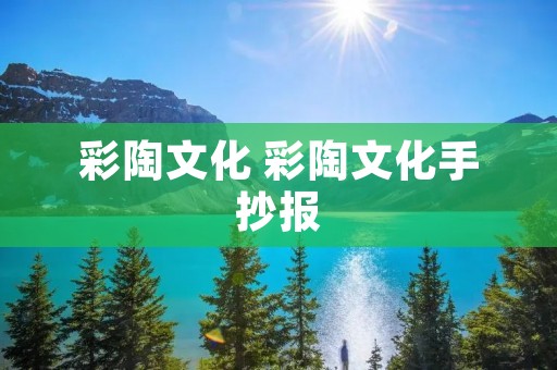 彩陶文化 彩陶文化手抄报