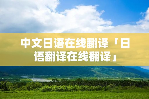 中文日语在线翻译「日语翻译在线翻译」 中文日语在线翻译「日语翻译在线翻译」