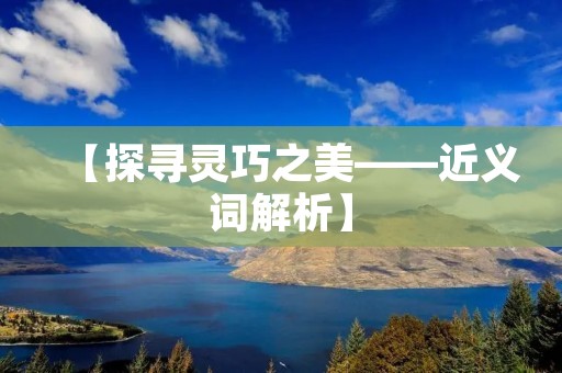 【探寻灵巧之美——近义词解析】