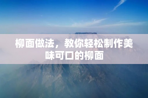 柳面做法,教你轻松制作美味可口的柳面 柳面做法,教你轻松制作美味可口的柳面