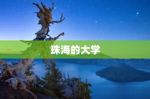 珠海的大学：探索珠海高等教育的发展历程和现状