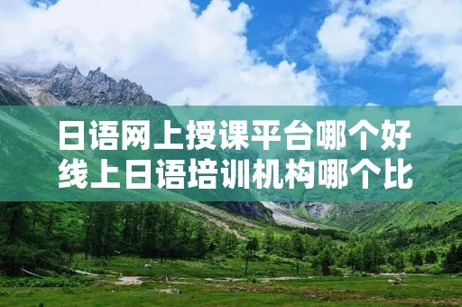 日语网上授课平台哪个好 线上日语培训机构哪个比较好