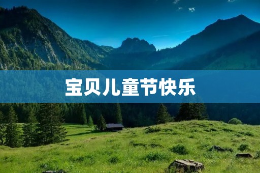 宝贝儿童节快乐:让孩子们真正享受属于他们的节日