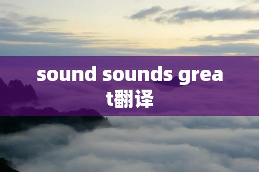 sound sounds great翻译