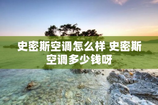 史密斯空调怎么样 史密斯空调多少钱呀