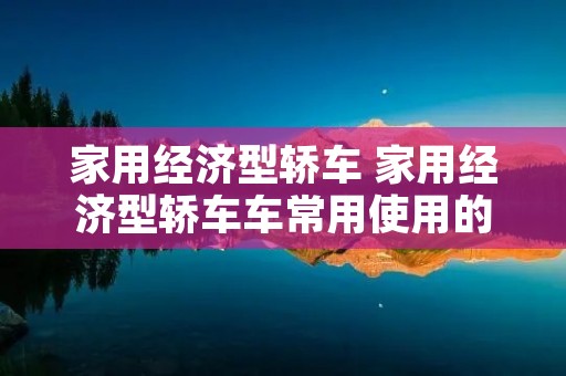 家用经济型轿车 家用经济型轿车车常用使用的驱动方式是 家用经济型轿车 家用经济型轿车车常用使用的驱动方式是
