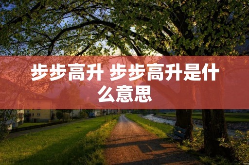 步步高升 步步高升是什么意思