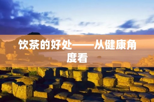 饮茶的好处——从健康角度看