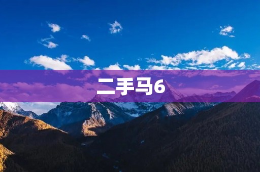 二手马6:从价格、外观、性能等多方面浅析购买二手马6的优劣势 二手马6:从价格、外观、性能等多方面浅析购买二手马6的优劣势