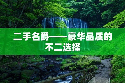 二手名爵——豪华品质的不二选择 二手名爵——豪华品质的不二选择
