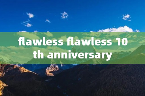 flawless flawless 10th anniversary