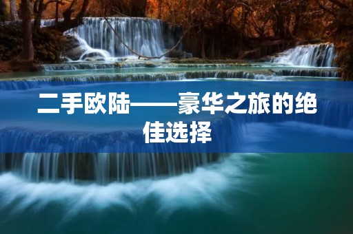二手欧陆——豪华之旅的绝佳选择