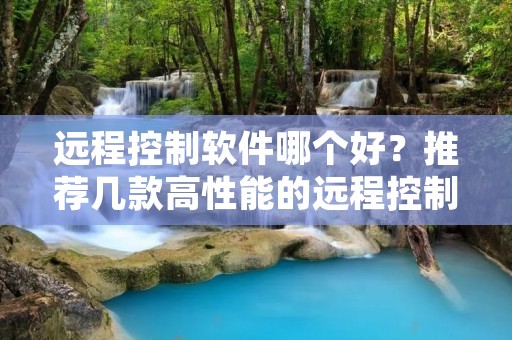 远程控制软件哪个好？推荐几款高性能的远程控制软件