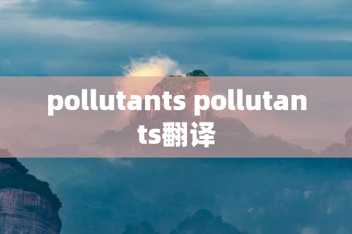 pollutants pollutants翻译