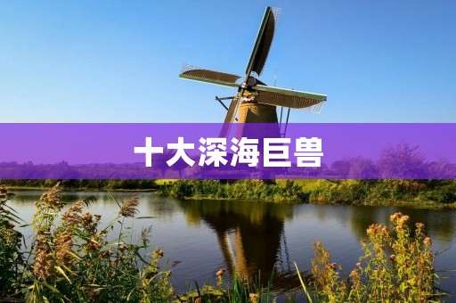 十大深海巨兽：探秘深海生物的神秘世界