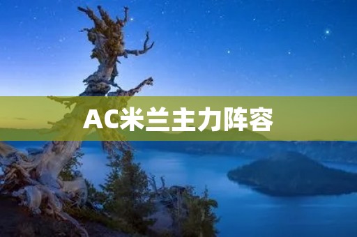 AC米兰主力阵容：重返巅峰的实力派球队