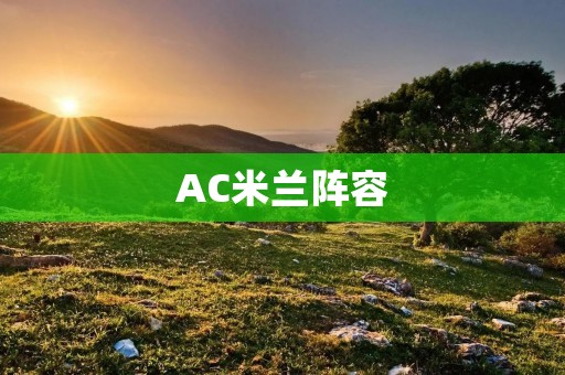 AC米兰阵容:新赛季的挑战 AC米兰阵容:新赛季的挑战