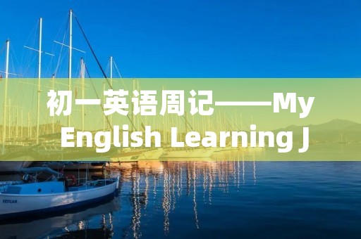 初一英语周记——My English Learning Journey 初一英语周记——My English Learning Journey