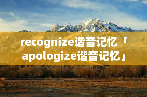 recognize谐音记忆「apologize谐音记忆」 recognize谐音记忆「apologize谐音记忆」