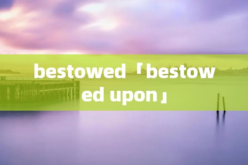 bestowed「bestowed upon」