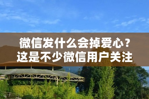 微信发什么会掉爱心?这是不少微信用户关注的问题。在微信的聊天窗口中,我们可以发送各种信息,例如文字、图片、语音、视频等。然而,有时候我们会发现,有些内容发送出去之后,会让对方的微信头像上掉下爱心,这是什么原因呢?下面我们来一探究竟。 微信发什么会掉爱心?这是不少微信用户关注的问题。在微信的聊天窗口中,我们可以发送各种信息,例如文字、图片、语音、视频等。然而,有时候我们会发现,有些内容发送出去之后,会让对方的微信头像上掉下爱心,这是什么原因呢?下面我们来一探究竟。