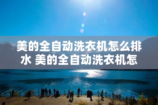 美的全自动洗衣机怎么排水 美的全自动洗衣机怎么排水视频