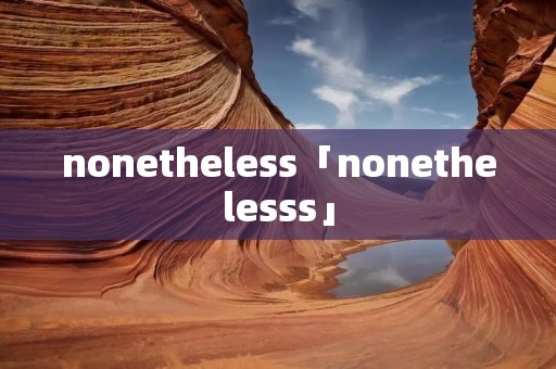 nonetheless「nonethelesss」