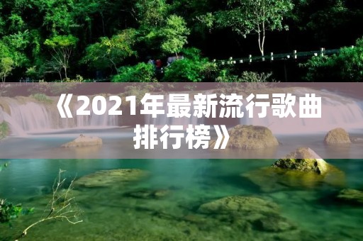 《2021年最新流行歌曲排行榜》