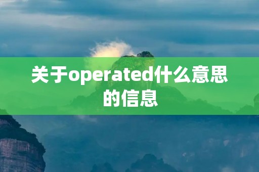 关于operated什么意思的信息 关于operated什么意思的信息