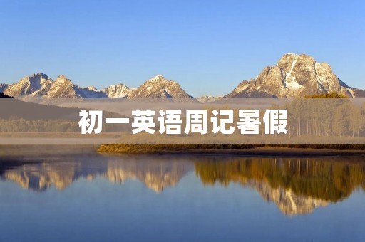 初一英语周记暑假：我的快乐假期