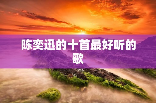 陈奕迅的十首最好听的歌