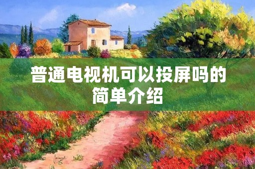 普通电视机可以投屏吗的简单介绍 普通电视机可以投屏吗的简单介绍