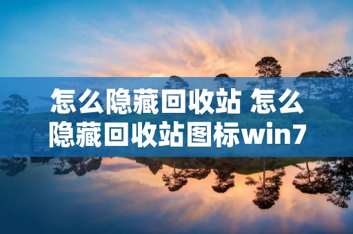 怎么隐藏回收站 怎么隐藏回收站图标win7