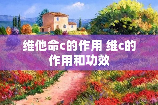 维他命c的作用 维c的作用和功效