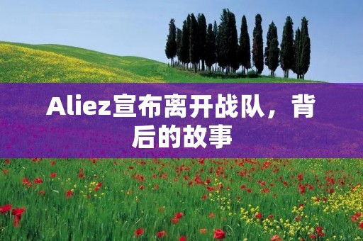 Aliez宣布离开战队，背后的故事