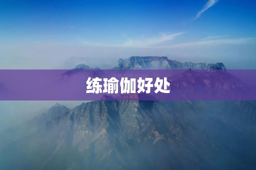 练瑜伽好处:让身心更健康 练瑜伽好处:让身心更健康