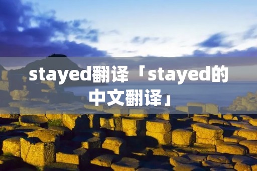 stayed翻译「stayed的中文翻译」 stayed翻译「stayed的中文翻译」
