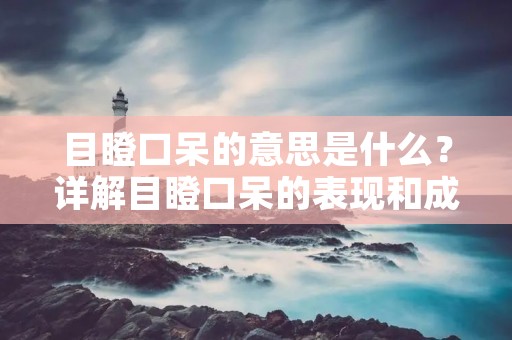 目瞪口呆的意思是什么?详解目瞪口呆的表现和成因