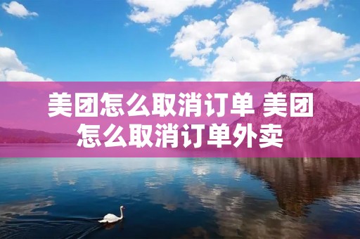 美团怎么取消订单 美团怎么取消订单外卖