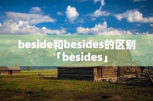beside和besides的区别「besides」 beside和besides的区别「besides」