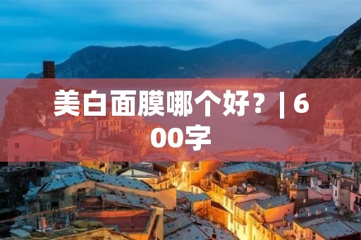 美白面膜哪个好?| 600字
