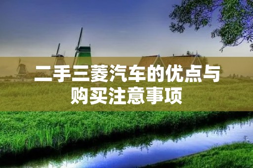 二手三菱汽车的优点与购买注意事项 二手三菱汽车的优点与购买注意事项