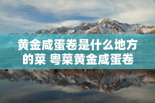 黄金咸蛋卷是什么地方的菜 粤菜黄金咸蛋卷做法视频