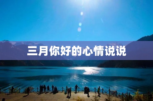 三月你好的心情说说:春天的气息渐渐浓郁