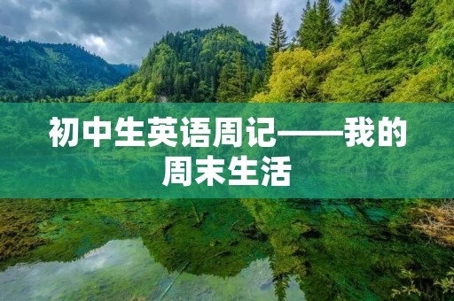 初中生英语周记——我的周末生活 初中生英语周记——我的周末生活