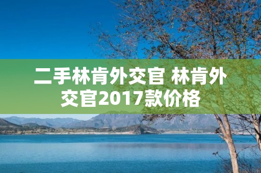 二手林肯外交官 林肯外交官2017款价格