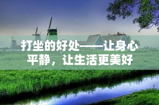 打坐的好处——让身心平静,让生活更美好 打坐的好处——让身心平静,让生活更美好