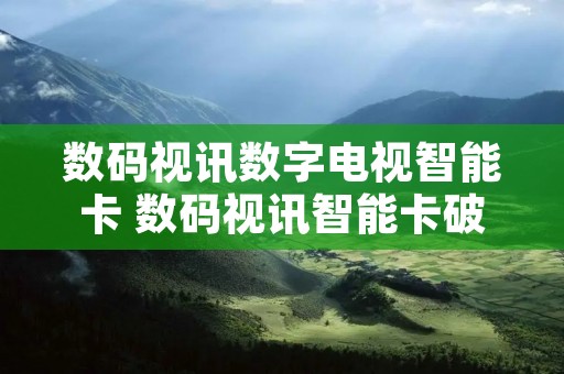 数码视讯数字电视智能卡 数码视讯智能卡破解