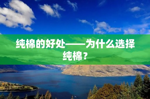 纯棉的好处——为什么选择纯棉? 纯棉的好处——为什么选择纯棉?