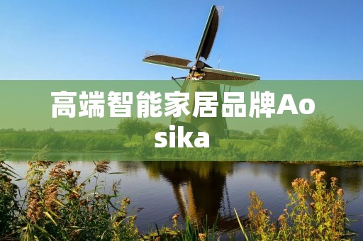 高端智能家居品牌Aosika:让生活更智能更舒适 高端智能家居品牌Aosika:让生活更智能更舒适